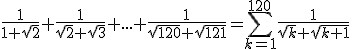 \frac{1}{1+\sqrt{2}}+\frac{1}{\sqrt{2}+\sqrt{3}}+...+\frac{1}{\sqrt{120}+\sqrt{121}}=\sum_{k=1}^{120}\frac{1}{\sqrt{k}+\sqrt{k+1}}